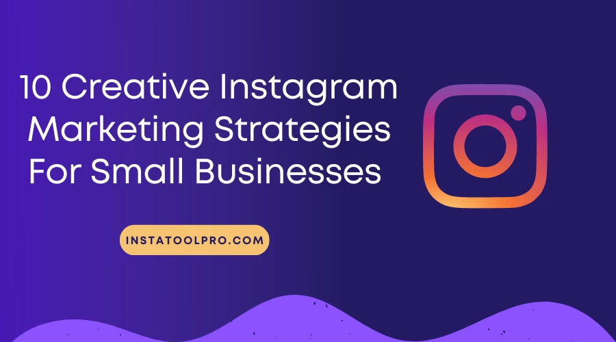 10 Creative Instagram Marketing Strategies For Small Businesses